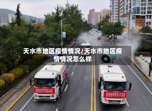 天水市地区疫情情况/天水市地区疫情情况怎么样
