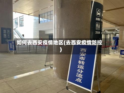 如何去西安疫情地区(去西安疫情防控)-第3张图片