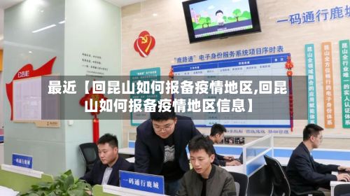 最近【回昆山如何报备疫情地区,回昆山如何报备疫情地区信息】