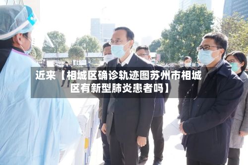 近来【相城区确诊轨迹图苏州市相城区有新型肺炎患者吗】