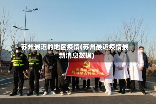 苏州最近的地区疫情(苏州最近疫情最新消息数据)-第3张图片