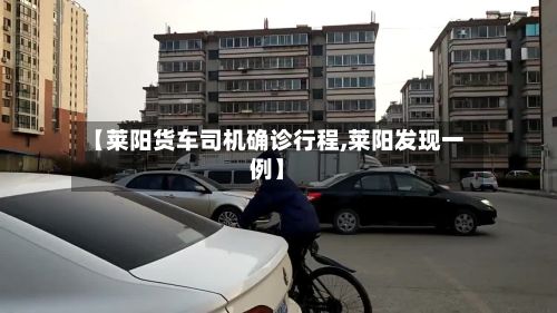【莱阳货车司机确诊行程,莱阳发现一例】-第2张图片