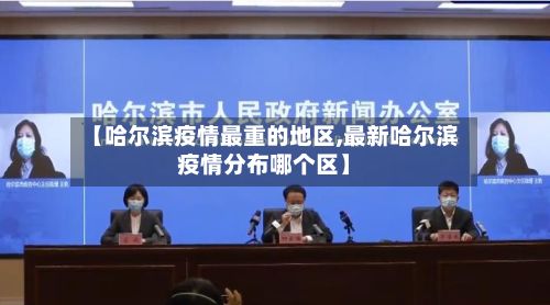 【哈尔滨疫情最重的地区,最新哈尔滨疫情分布哪个区】-第2张图片