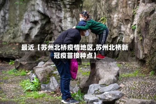 最近【苏州北桥疫情地区,苏州北桥新冠疫苗接种点】