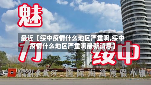 最近【绥中疫情什么地区严重啊,绥中疫情什么地区严重啊最新消息】