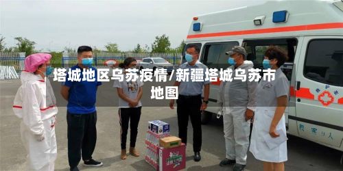 塔城地区乌苏疫情/新疆塔城乌苏市地图