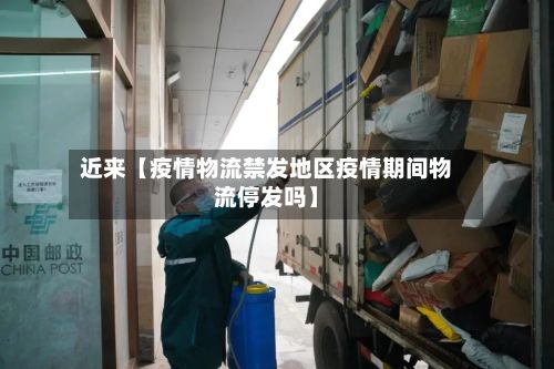 近来【疫情物流禁发地区疫情期间物流停发吗】-第1张图片