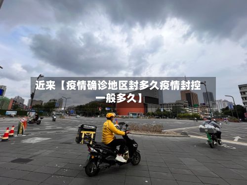 近来【疫情确诊地区封多久疫情封控一般多久】-第3张图片