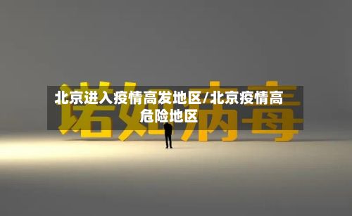北京进入疫情高发地区/北京疫情高危险地区-第1张图片