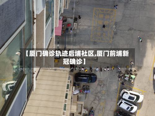 【厦门确诊轨迹后埔社区,厦门前埔新冠确诊】-第2张图片