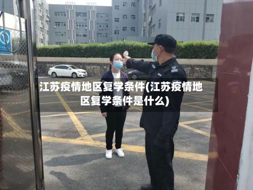 江苏疫情地区复学条件(江苏疫情地区复学条件是什么)-第2张图片