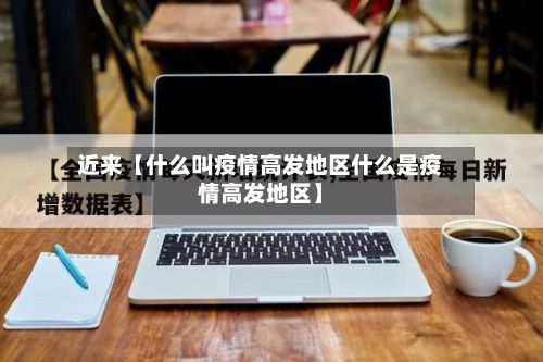近来【什么叫疫情高发地区什么是疫情高发地区】