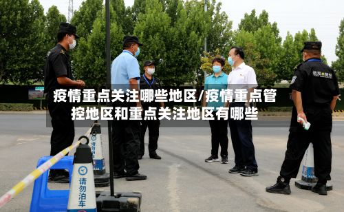 疫情重点关注哪些地区/疫情重点管控地区和重点关注地区有哪些