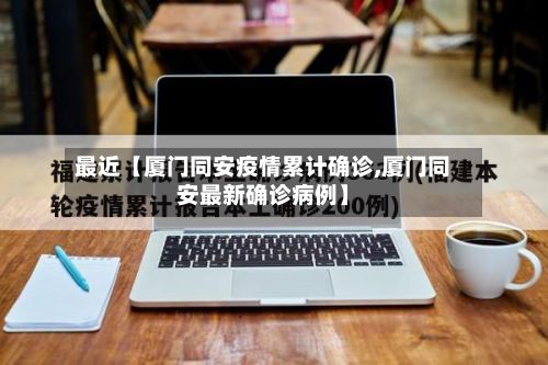 最近【厦门同安疫情累计确诊,厦门同安最新确诊病例】-第1张图片