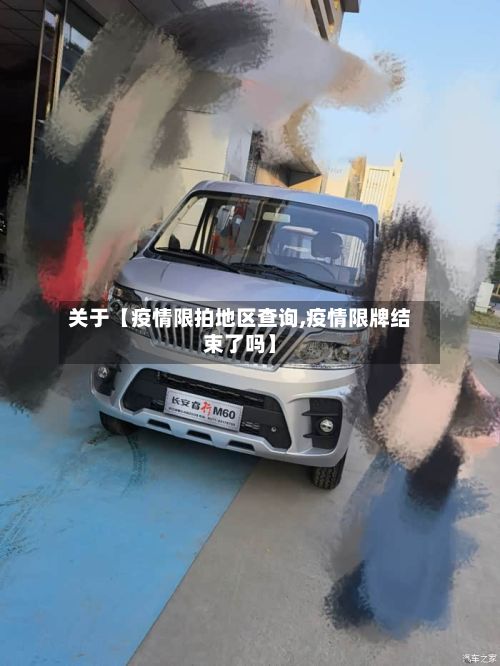 关于【疫情限拍地区查询,疫情限牌结束了吗】