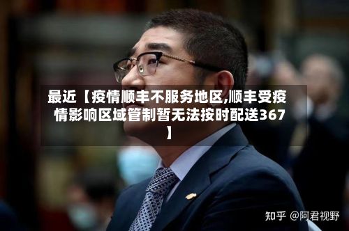 最近【疫情顺丰不服务地区,顺丰受疫情影响区域管制暂无法按时配送367】