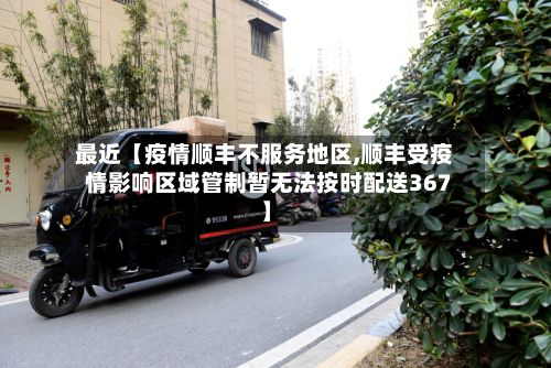 最近【疫情顺丰不服务地区,顺丰受疫情影响区域管制暂无法按时配送367】-第2张图片