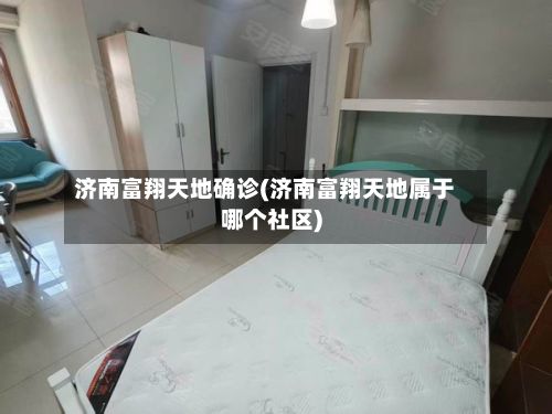 济南富翔天地确诊(济南富翔天地属于哪个社区)-第2张图片