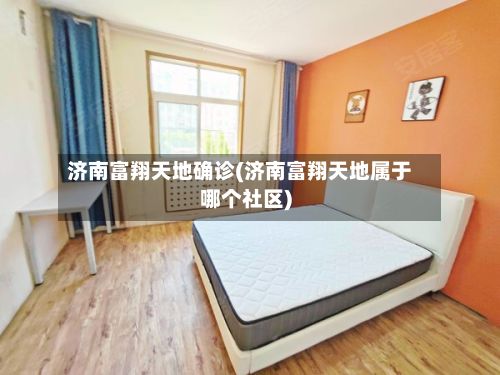 济南富翔天地确诊(济南富翔天地属于哪个社区)