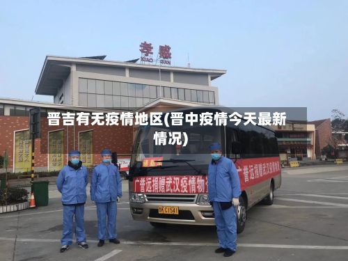 晋吉有无疫情地区(晋中疫情今天最新情况)