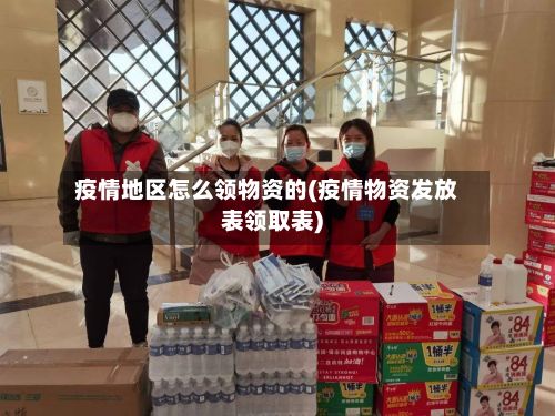 疫情地区怎么领物资的(疫情物资发放表领取表)