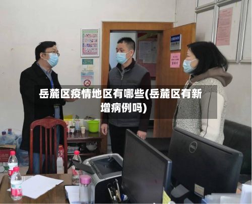 岳麓区疫情地区有哪些(岳麓区有新增病例吗)