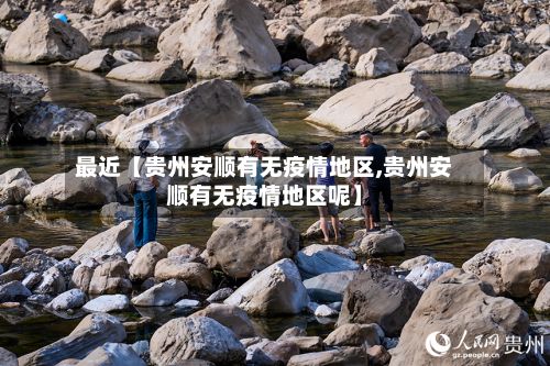 最近【贵州安顺有无疫情地区,贵州安顺有无疫情地区呢】