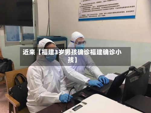 近来【福建3岁男孩确诊福建确诊小孩】-第2张图片