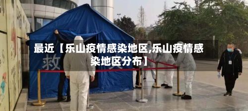 最近【乐山疫情感染地区,乐山疫情感染地区分布】-第1张图片