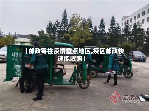 【邮政寄往疫情重点地区,疫区邮政快递能收吗】