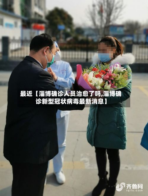 最近【淄博确诊人员治愈了吗,淄博确诊新型冠状病毒最新消息】
