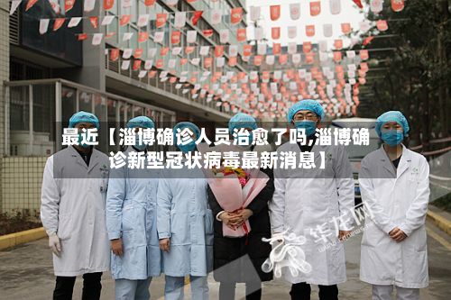 最近【淄博确诊人员治愈了吗,淄博确诊新型冠状病毒最新消息】-第2张图片