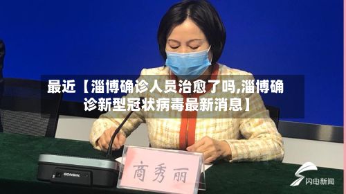 最近【淄博确诊人员治愈了吗,淄博确诊新型冠状病毒最新消息】-第3张图片