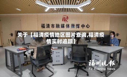关于【福清疫情地区图片查询,福清疫情实时追踪】-第2张图片