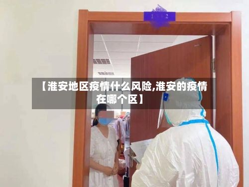 【淮安地区疫情什么风险,淮安的疫情在哪个区】