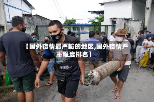 【国外疫情最严峻的地区,国外疫情严重程度排名】