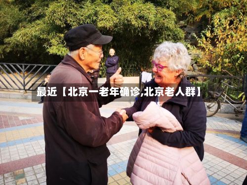 最近【北京一老年确诊,北京老人群】-第2张图片
