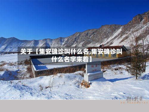 关于【集安确诊叫什么名,集安确诊叫什么名字来着】