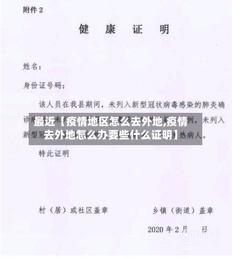 最近【疫情地区怎么去外地,疫情去外地怎么办要些什么证明】