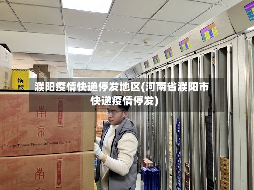 濮阳疫情快递停发地区(河南省濮阳市快递疫情停发)-第1张图片