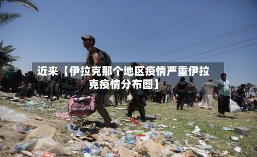 近来【伊拉克那个地区疫情严重伊拉克疫情分布图】