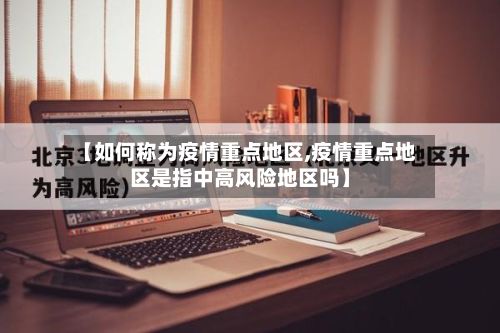 【如何称为疫情重点地区,疫情重点地区是指中高风险地区吗】