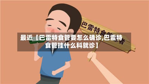 最近【巴雷特食管要怎么确诊,巴雷特食管挂什么科就诊】