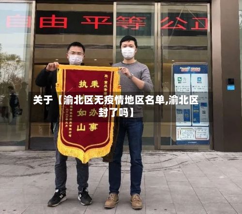 关于【渝北区无疫情地区名单,渝北区封了吗】