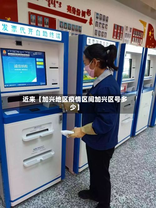 近来【加兴地区疫情区间加兴区号多少】-第3张图片