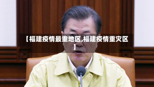 【福建疫情最重地区,福建疫情重灾区】-第3张图片