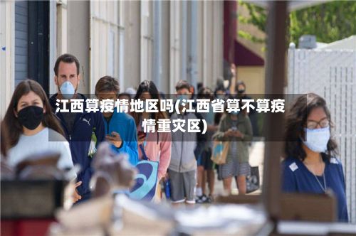 江西算疫情地区吗(江西省算不算疫情重灾区)