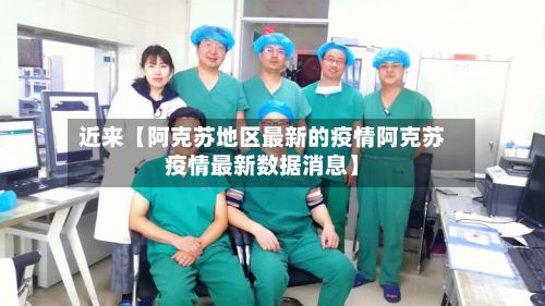 近来【阿克苏地区最新的疫情阿克苏疫情最新数据消息】-第3张图片