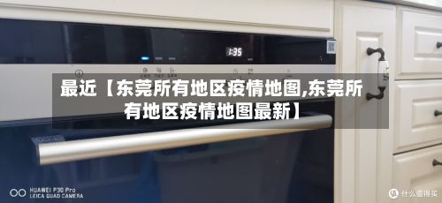最近【东莞所有地区疫情地图,东莞所有地区疫情地图最新】