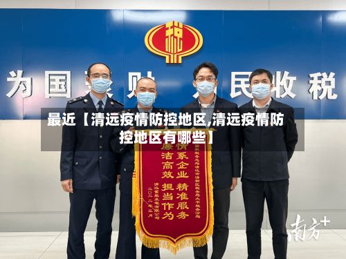 最近【清远疫情防控地区,清远疫情防控地区有哪些】